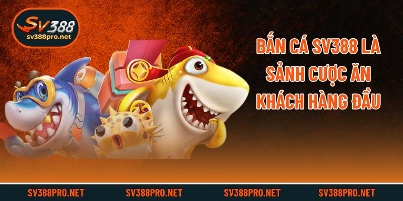 Bắn cá Sv388 là sảnh cược ăn khách hàng đầu