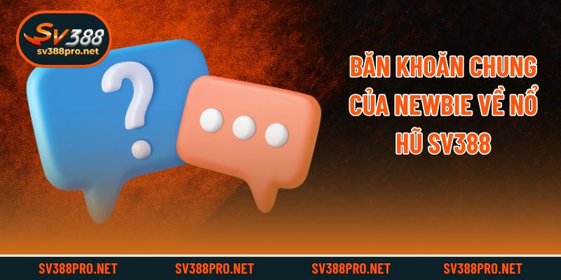 Băn khoăn chung của newbie về nổ hũ Sv388