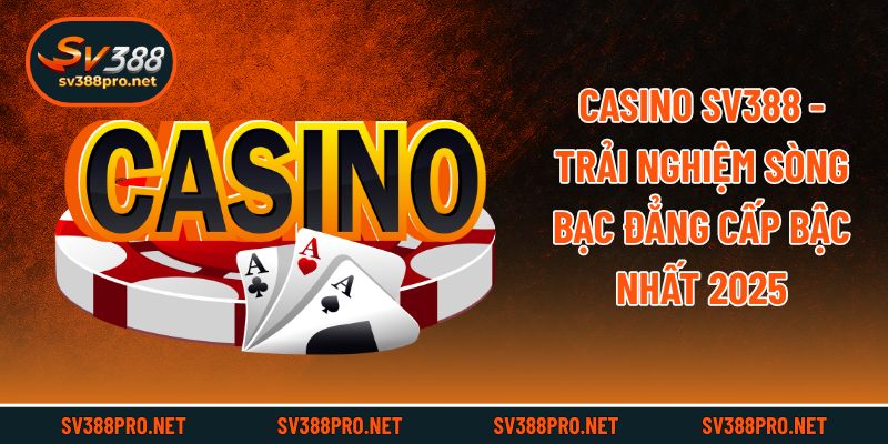 Casino SV388 - Trải Nghiệm Sòng Bạc Đẳng Cấp Bậc Nhất 2025