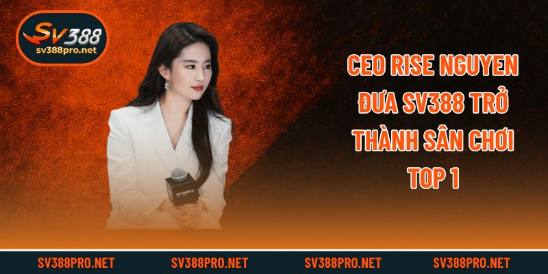 CEO Rise Nguyen đưa SV388 trở thành sân chơi top 1