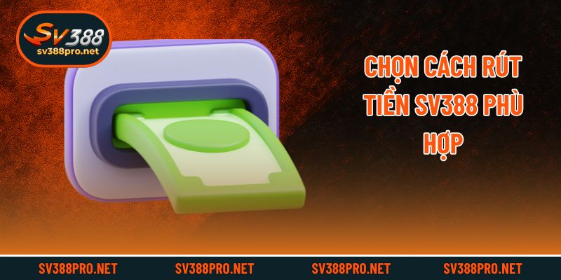Chọn cách rút tiền SV388 phù hợp