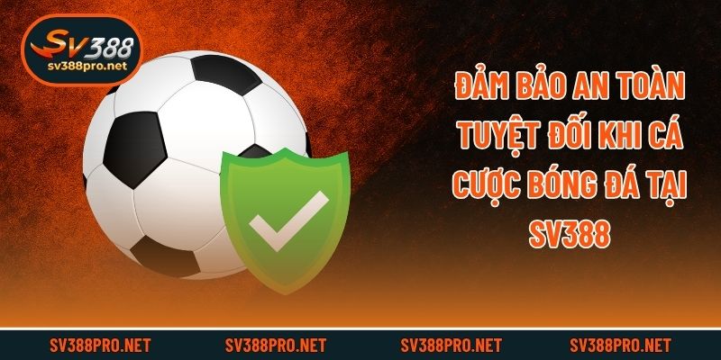 Đảm bảo an toàn tuyệt đối khi cá cược bóng đá tại SV388