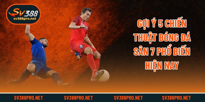 Gợi ý 5 chiến thuật bóng đá sân 7 phổ biến hiện nay