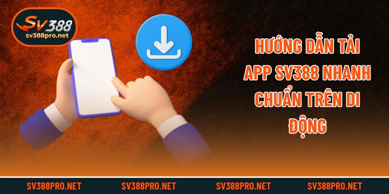 Hướng dẫn tải app Sv388 nhanh chuẩn trên di động