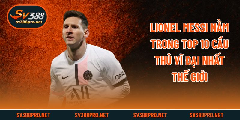 Lionel Messi nằm trong top 10 cầu thủ vĩ đại nhất thế giới