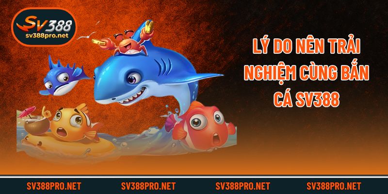 Lý do nên trải nghiệm cùng bắn cá SV388