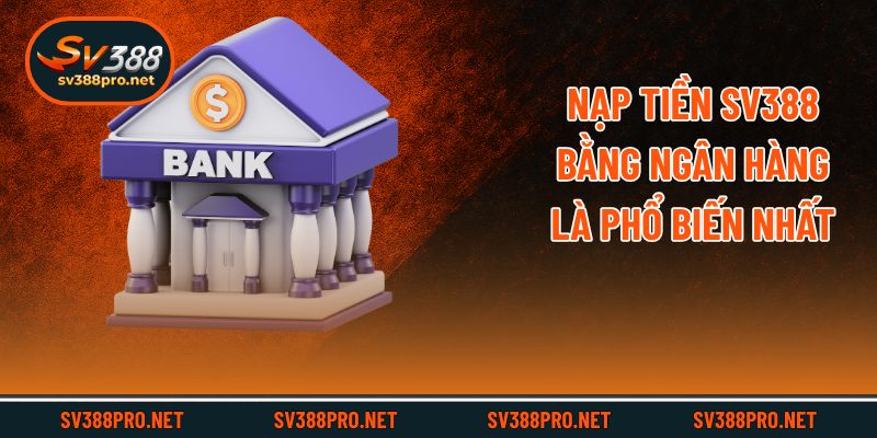 Nạp tiền SV388 bằng ngân hàng là phổ biến nhất