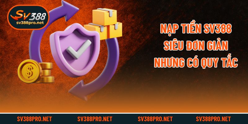 Nạp tiền SV388 siêu đơn giản nhưng có quy tắc