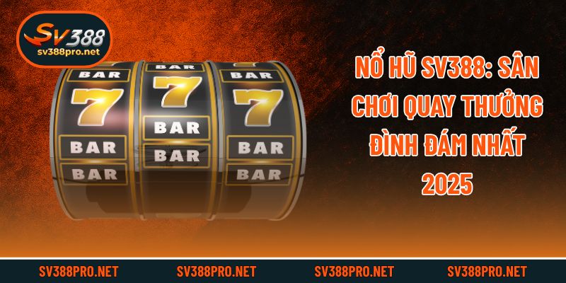 Nổ Hũ Sv388: Sân Chơi Quay Thưởng Đình Đám Nhất 2025