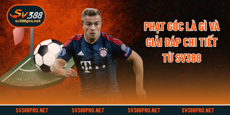 Phạt góc là gì và giải đáp chi tiết từ SV388