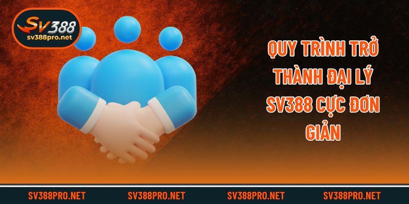 Quy trình trở thành đại lý SV388 cực đơn giản