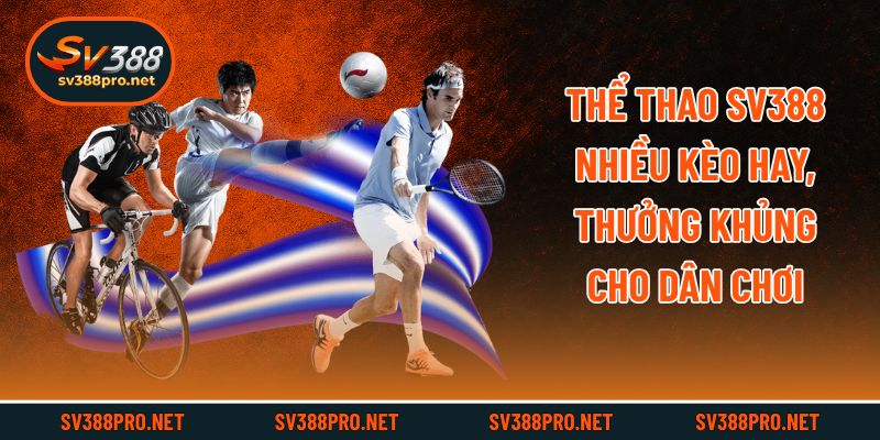 Thể Thao SV388 Nhiều Kèo Hay, Thưởng Khủng Cho Dân Chơi