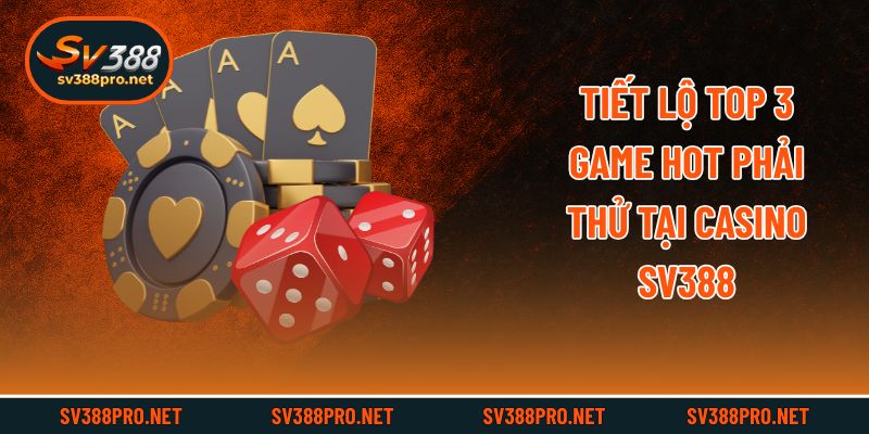 Tiết lộ top 3 game hot phải thử tại casino SV388