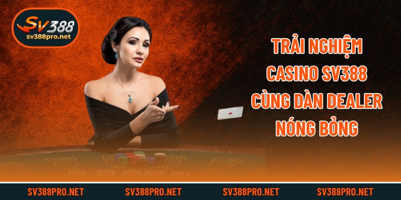 Trải nghiệm casino SV388 cùng dàn dealer nóng bỏng