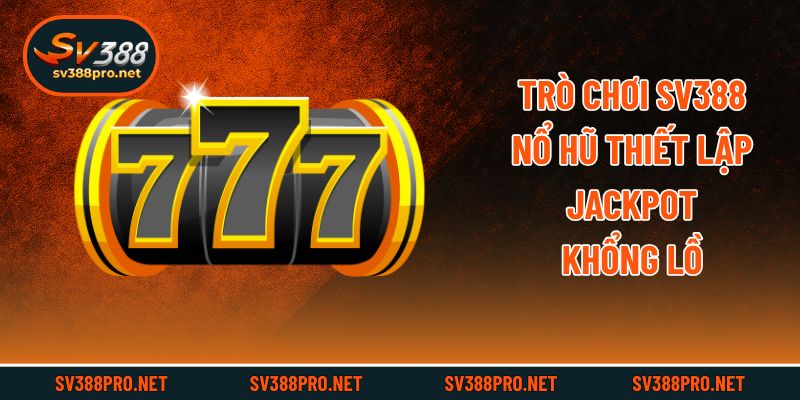 Trò chơi SV388 nổ hũ thiết lập jackpot khổng lồ