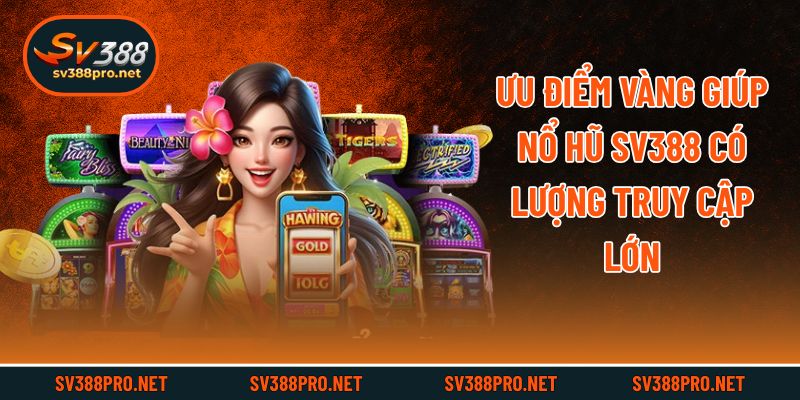 Ưu điểm vàng giúp nổ hũ Sv388 có lượng truy cập lớn
